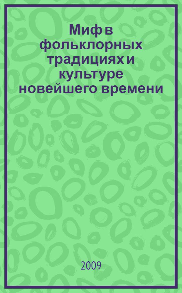 Миф в фольклорных традициях и культуре новейшего времени : доклады, прочитанные на XIV Лотмановских чтениях "Поэтика мифа сегодня" (РГГУ, декабрь 2006)