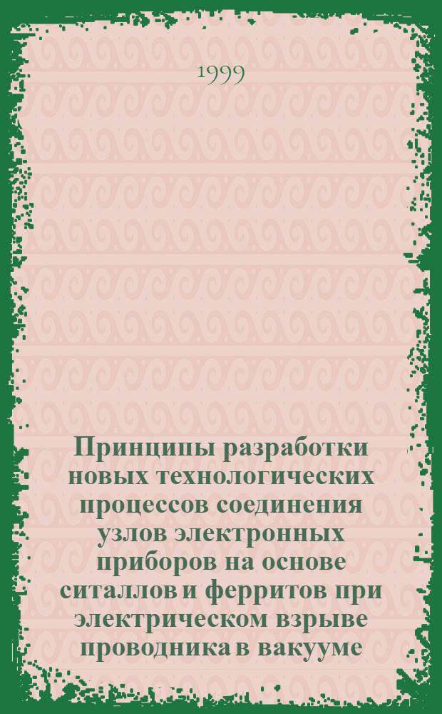 Принципы разработки новых технологических процессов соединения узлов электронных приборов на основе ситаллов и ферритов при электрическом взрыве проводника в вакууме : автореферат диссертации на соискание ученой степени к.т.н. : специальность 05.27.02