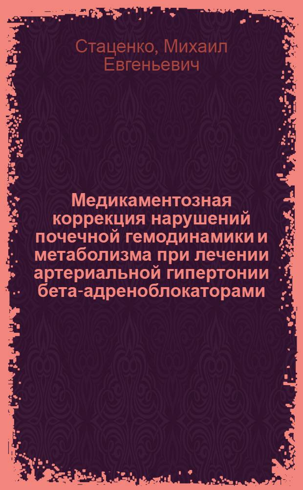 Медикаментозная коррекция нарушений почечной гемодинамики и метаболизма при лечении артериальной гипертонии бета-адреноблокаторами : Автореф. дис. на соиск. учен. степ. к.м.н