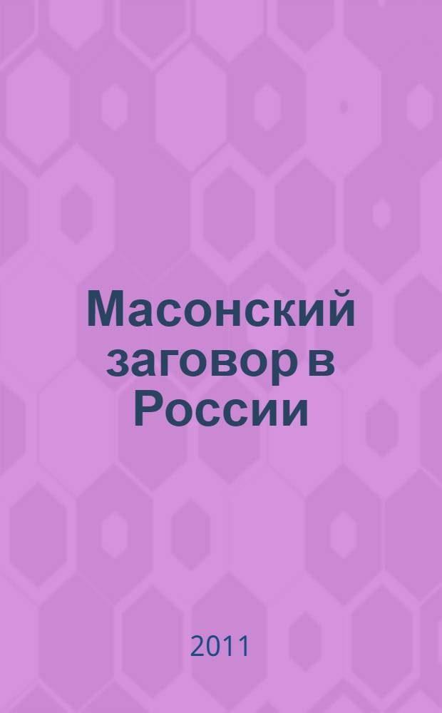 Масонский заговор в России : труды по истории масонства. Из архивов масонских лож, полиции и КГБ