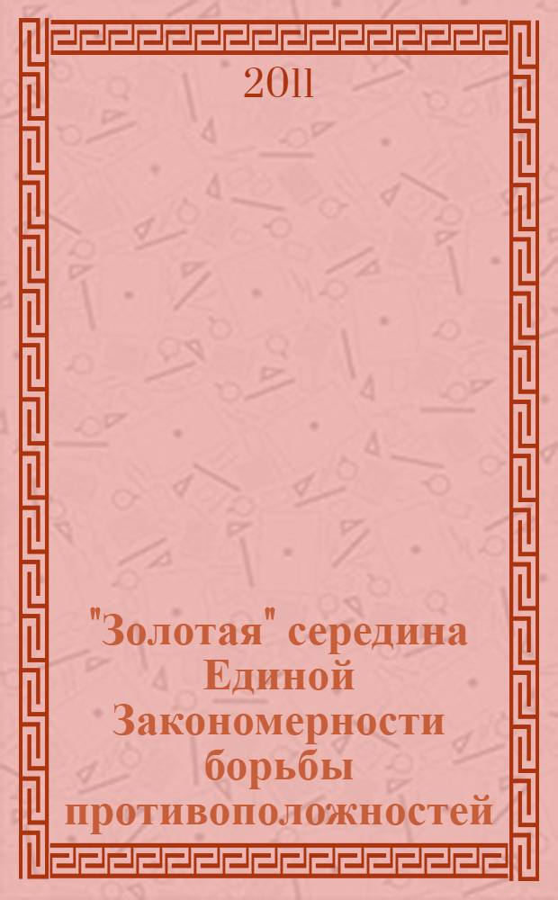 "Золотая" середина Единой Закономерности борьбы противоположностей : (сборник научно-популярных статей)