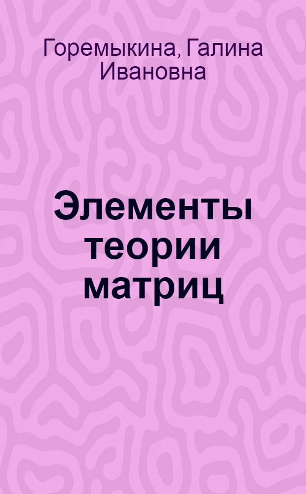 Элементы теории матриц: математические основы, алгоритмы, приложения : учебное пособие для студентов экономических и физико-математических факультетов
