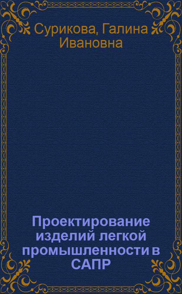 Проектирование изделий легкой промышленности в САПР : (САПР одежды) : учебное пособие по дисциплинам "САПР одежды", "Конструирование одежды", "Конструкторско-технологическая подготовка производства", курсовому и дипломному проектированию для студентов высших учебных заведений, обучающихся по направлению подготовки дипломированных специалистов 260900 и направлению подготовки бакалавров и магистров 260800