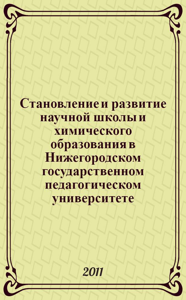 Становление и развитие научной школы и химического образования в Нижегородском государственном педагогическом университете : монография