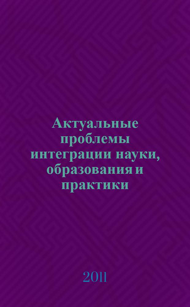 Актуальные проблемы интеграции науки, образования и практики : сборник научных статей по итогам научно-практической конференции профессорско-преподавательского состава, аспирантов, соискателей, студентов Волгоградского кооперативного института, г. Волгоград, 26 апреля 2011 года