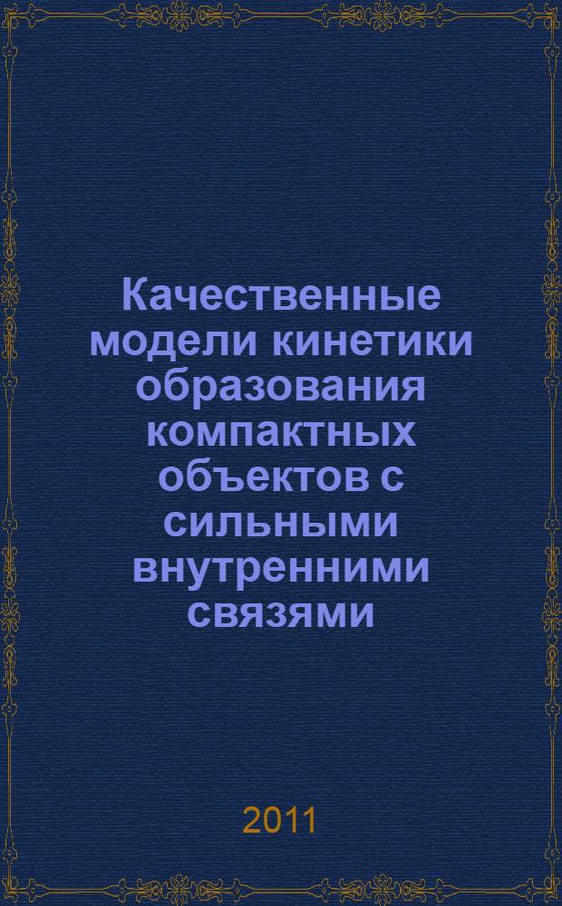 Качественные модели кинетики образования компактных объектов с сильными внутренними связями : монография