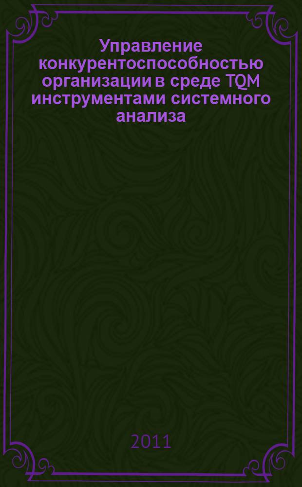 Управление конкурентоспособностью организации в среде TQM инструментами системного анализа : монография