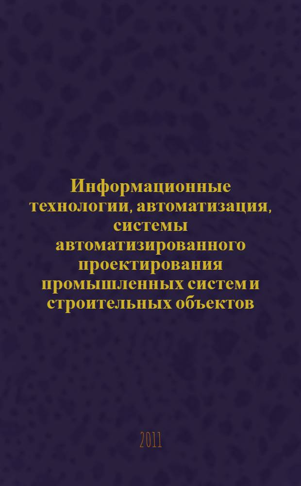 Информационные технологии, автоматизация, системы автоматизированного проектирования промышленных систем и строительных объектов : сборник научных трудов III всероссийской научно-технической конференции