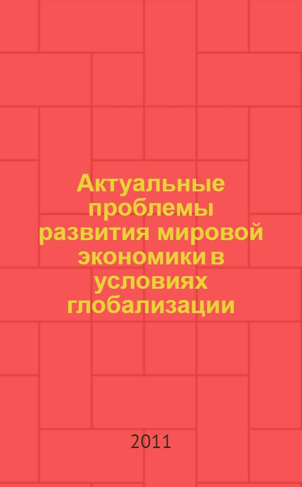 Актуальные проблемы развития мировой экономики в условиях глобализации = Actual problems of international economic development in the conditions of globalization : I Международная научно-практическая конференция : сборник научных трудов : материалы