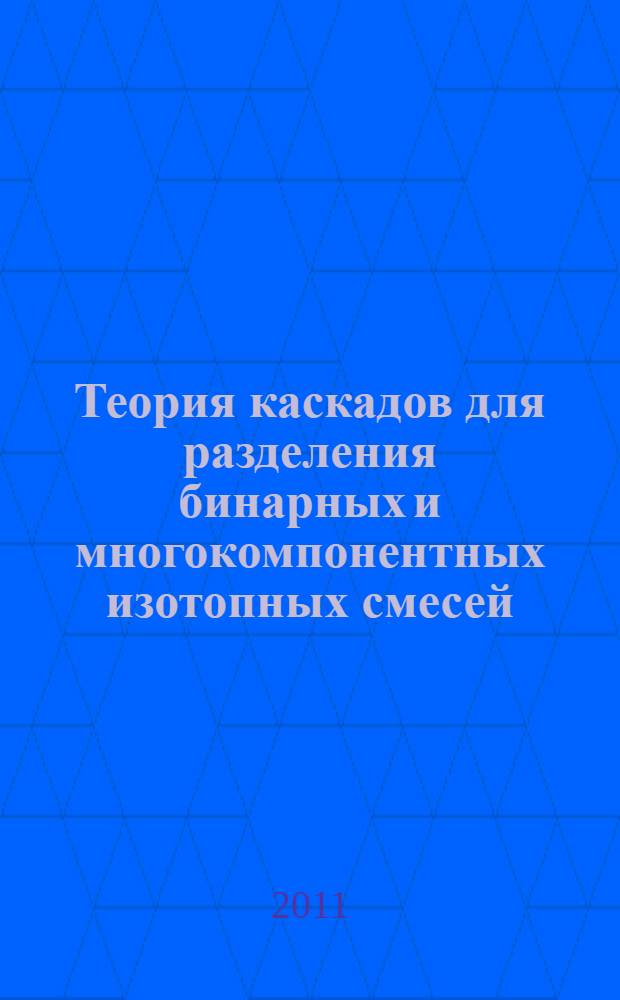 Теория каскадов для разделения бинарных и многокомпонентных изотопных смесей : учебное пособие для студентов высших учебных заведений