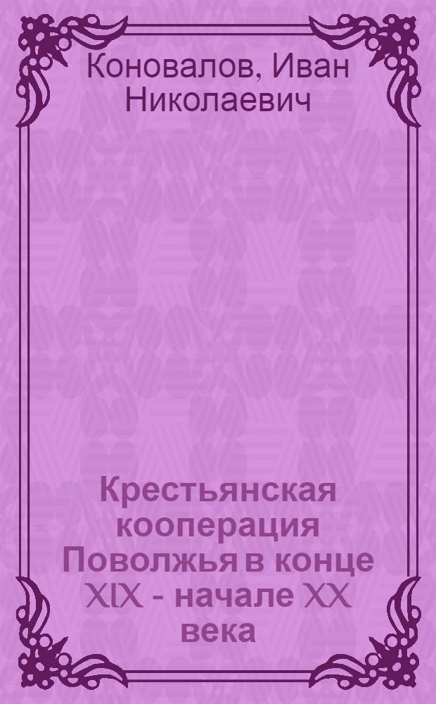 Крестьянская кооперация Поволжья в конце XIX - начале XX века = Cooperation of peasants in the Volga region at the end of XIX and the beginning of XX centuries : (проблема трансформации на региональном уровне)