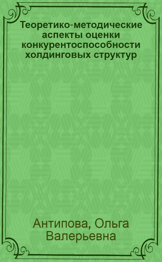 Теоретико-методические аспекты оценки конкурентоспособности холдинговых структур : монография