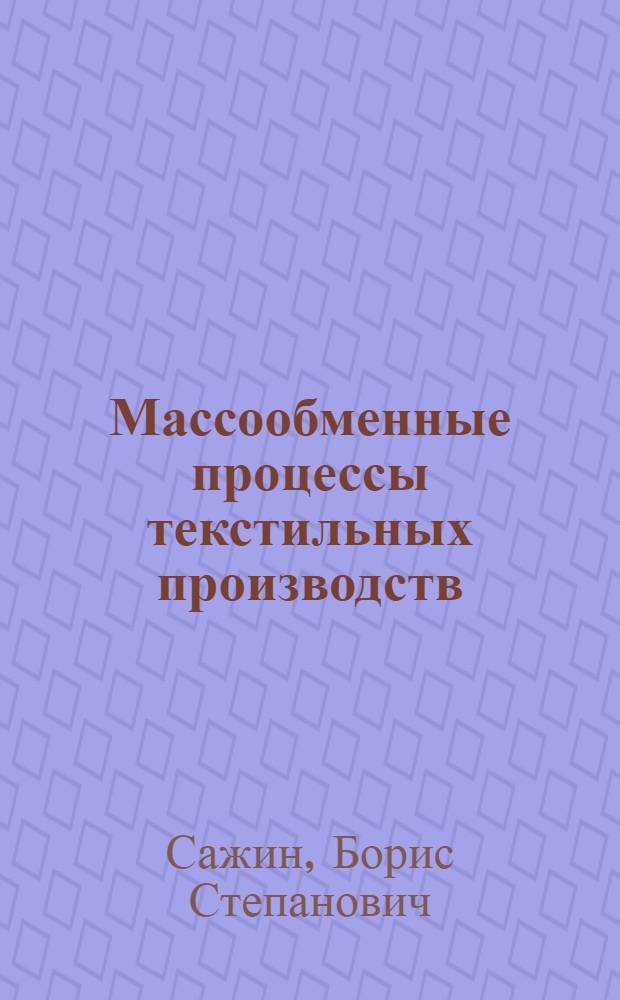 Массообменные процессы текстильных производств : учебное пособие : учебно-методический комплекс по направлениям подготовки 240100 "Химическая технология" и 280700 "Техносферная безопасность"