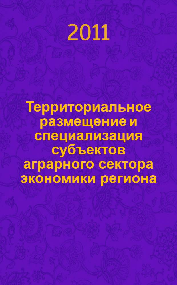 Территориальное размещение и специализация субъектов аграрного сектора экономики региона : монография