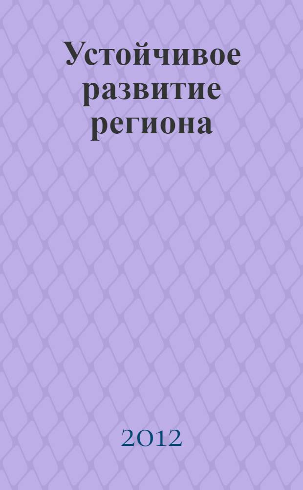 Устойчивое развитие региона: прошлое, настоящее, будущее : материалы международной научно-практической конференции студентов, аспирантов, преподавателей, теоретиков и практиков : (I Манякинские чтения), 4 апреля 2012 г., Омск
