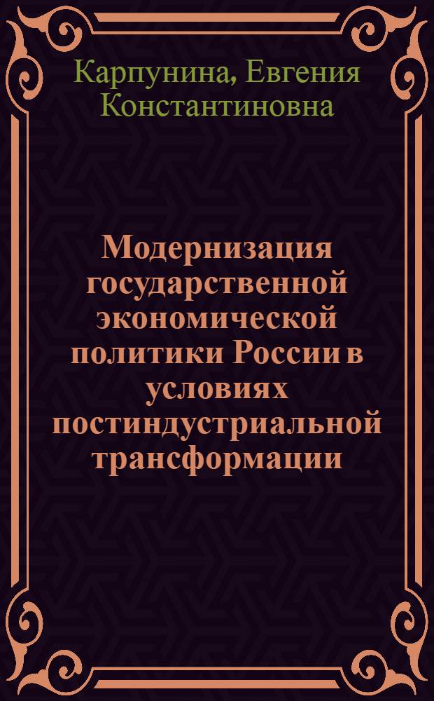 Модернизация государственной экономической политики России в условиях постиндустриальной трансформации : монография