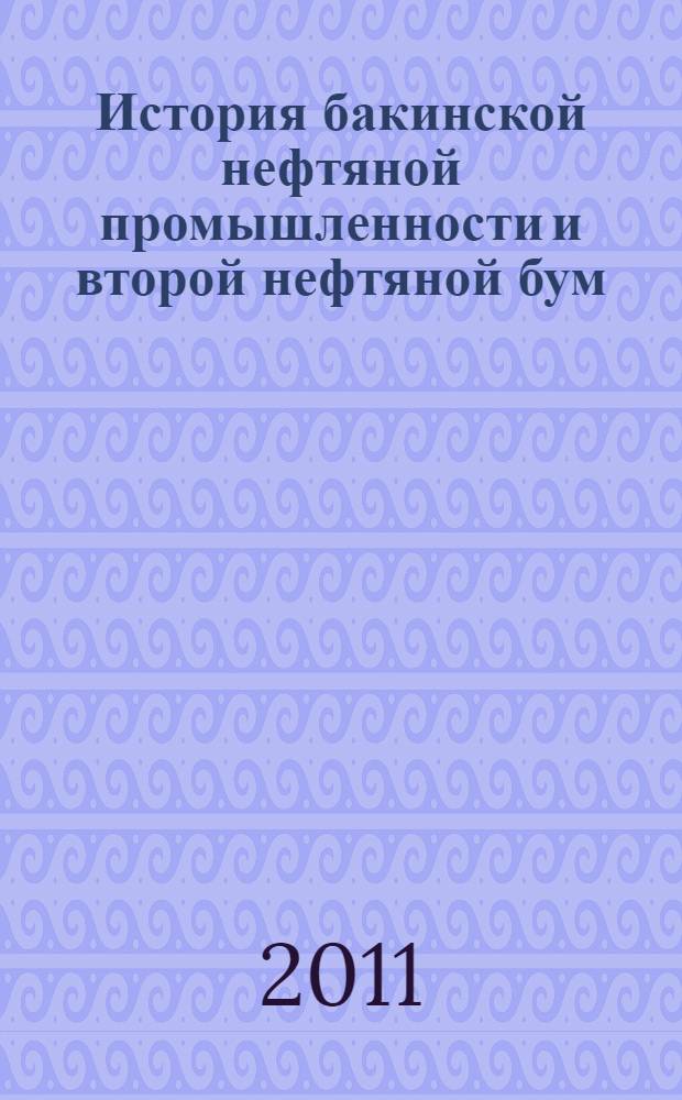 История бакинской нефтяной промышленности и второй нефтяной бум (вторая половина XIX - начало XXI вв.)
