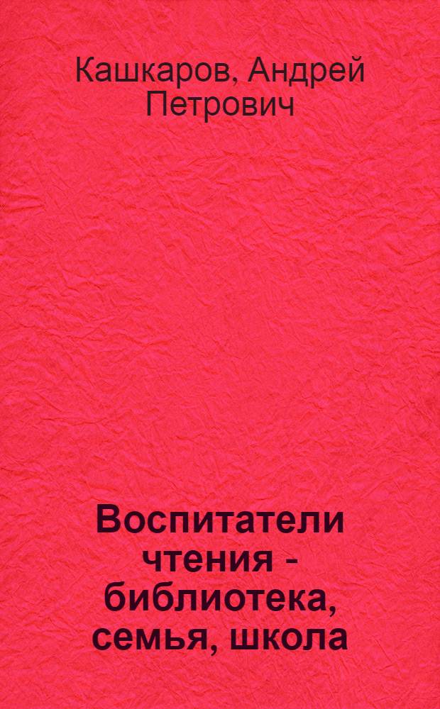 Воспитатели чтения - библиотека, семья, школа : практическое пособие