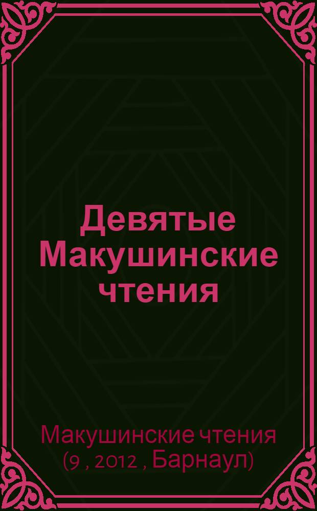 Девятые Макушинские чтения : материалы научной конференции, 15-16 мая 2012 года, г. Барнаул