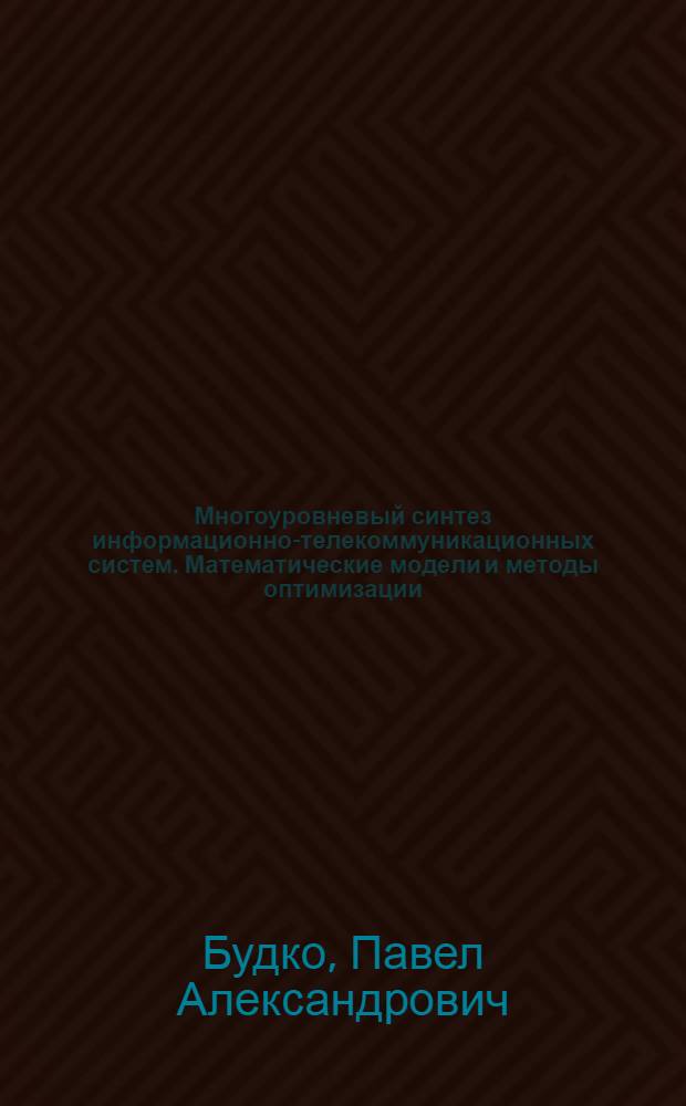 Многоуровневый синтез информационно-телекоммуникационных систем. Математические модели и методы оптимизации : монография