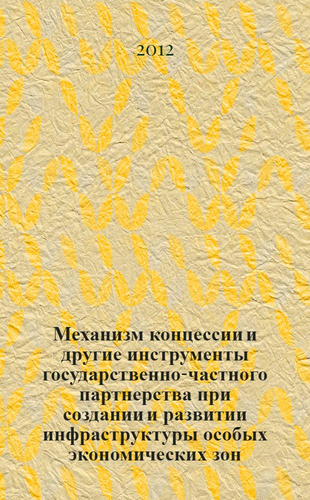 Механизм концессии и другие инструменты государственно-частного партнерства при создании и развитии инфраструктуры особых экономических зон : монография