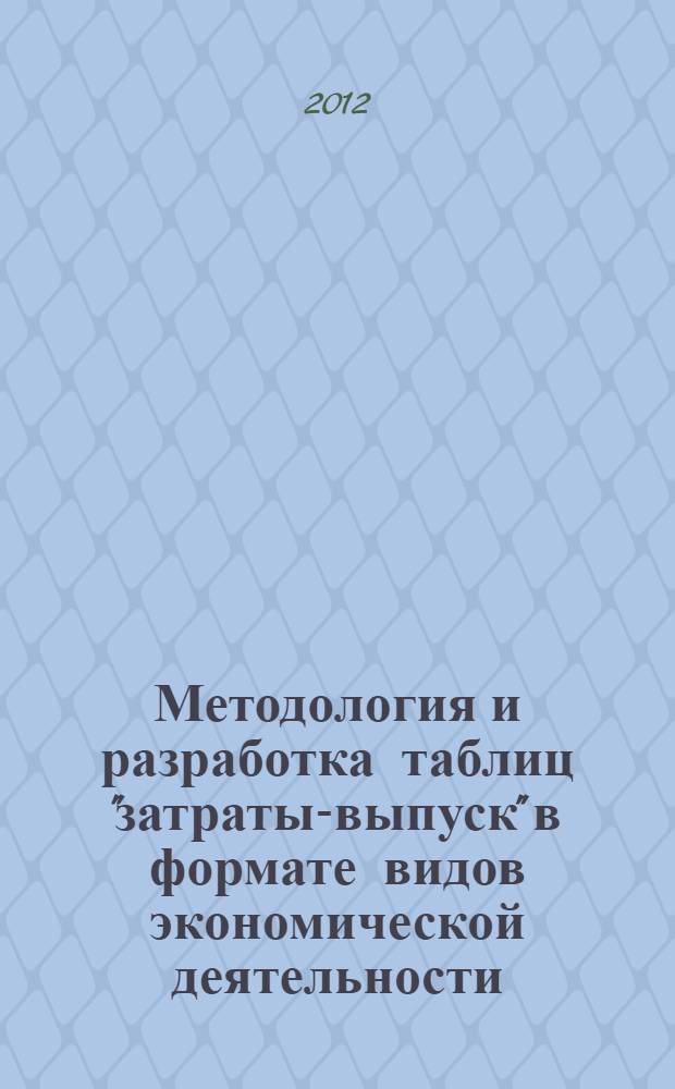 Методология и разработка таблиц "затраты-выпуск" в формате видов экономической деятельности : монография