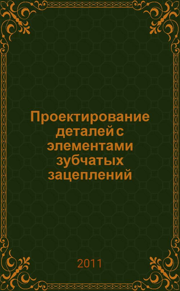 Проектирование деталей с элементами зубчатых зацеплений : учебное пособие