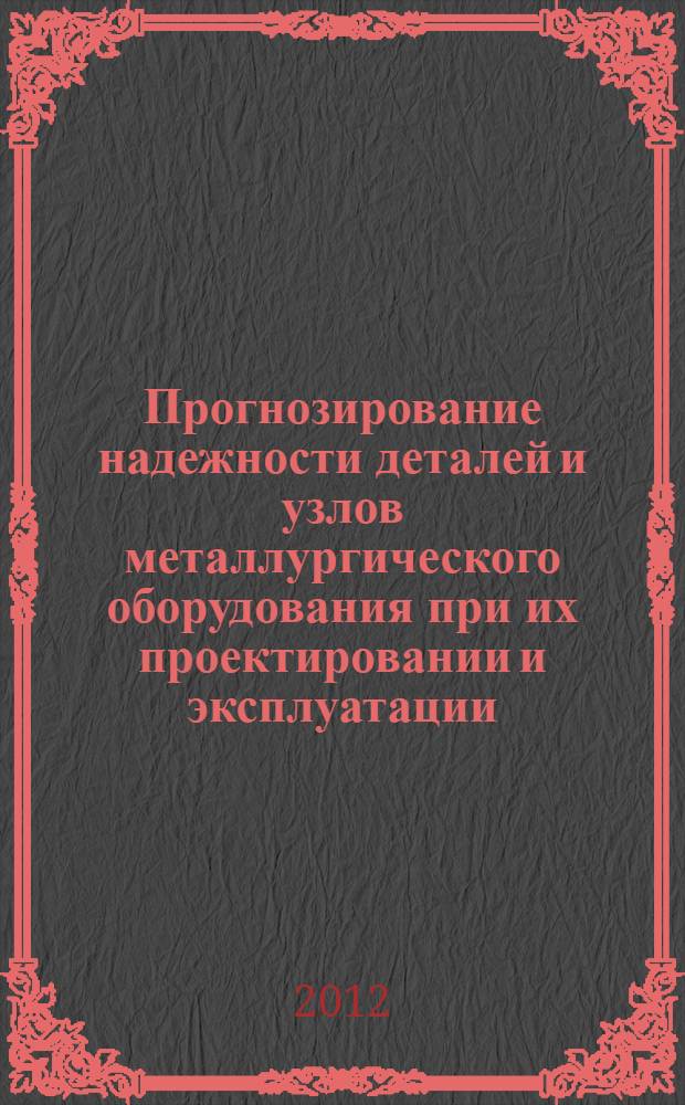 Прогнозирование надежности деталей и узлов металлургического оборудования при их проектировании и эксплуатации : учебное пособие