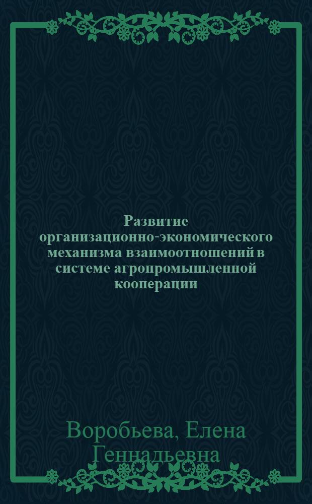 Развитие организационно-экономического механизма взаимоотношений в системе агропромышленной кооперации : монография