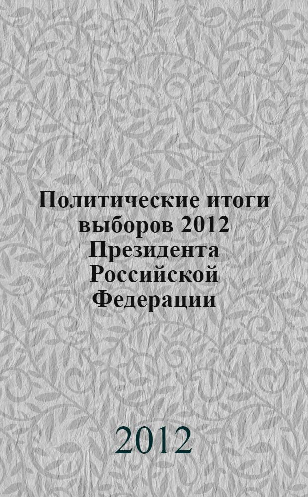 Политические итоги выборов 2012 Президента Российской Федерации : сборник научных статей и дискуссия на Круглом столе