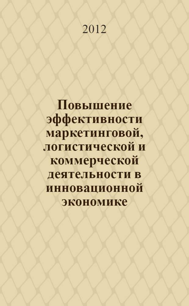 Повышение эффективности маркетинговой, логистической и коммерческой деятельности в инновационной экономике : сборник докладов