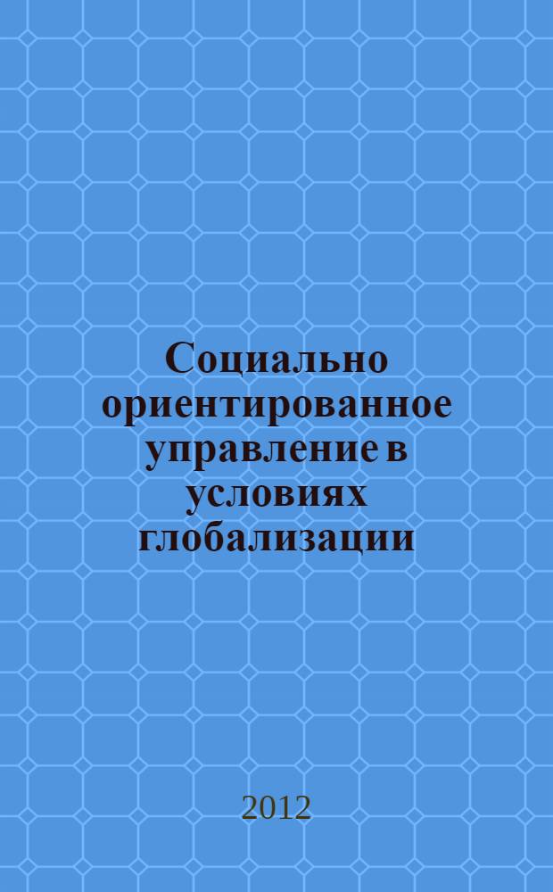 Социально ориентированное управление в условиях глобализации : материалы I Всероссийской заочной научно-практической конференции, Москва, РУДН, 17 мая 2012 г