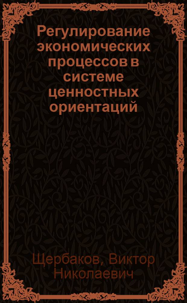 Регулирование экономических процессов в системе ценностных ориентаций : научная монография