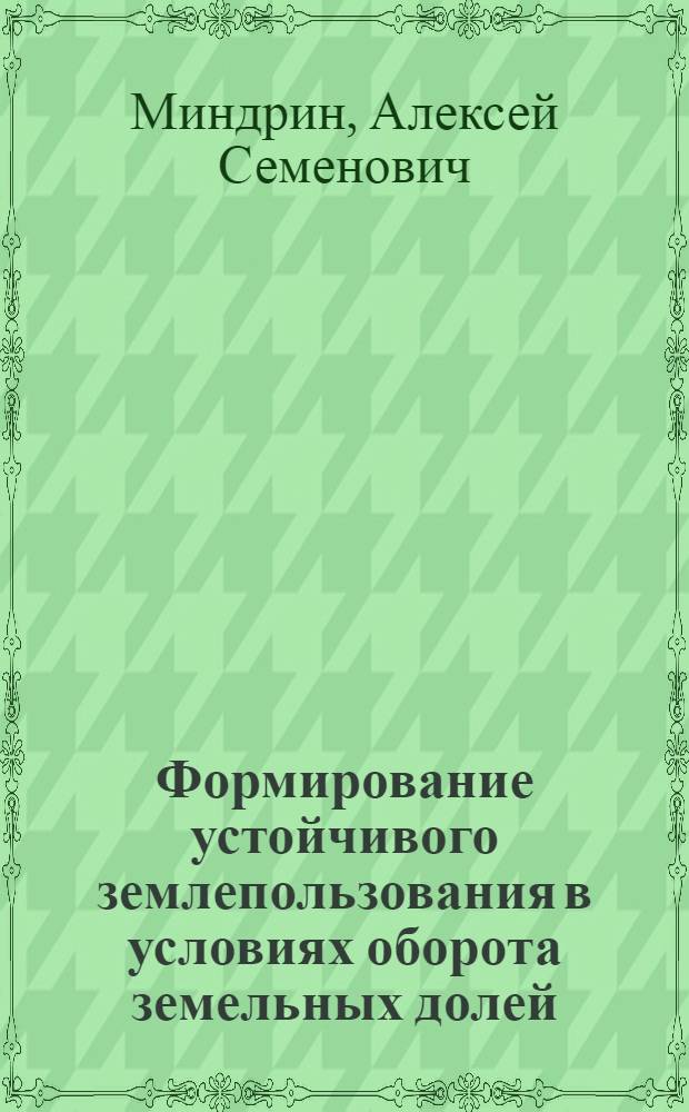 Формирование устойчивого землепользования в условиях оборота земельных долей : монография