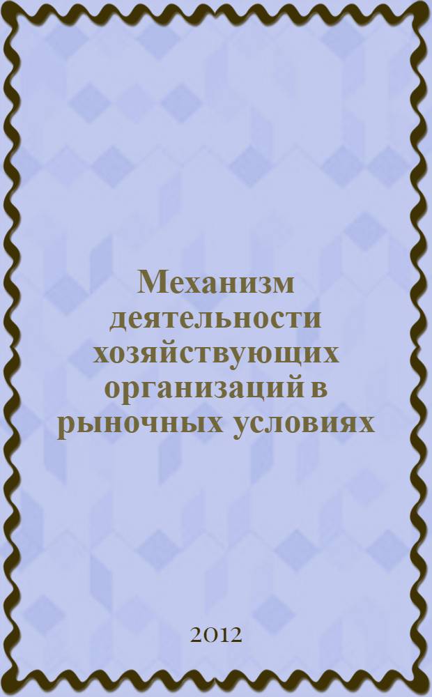 Механизм деятельности хозяйствующих организаций в рыночных условиях : материалы международной научно-практической конференции, г. Иркутск, 18 мая 2012 г