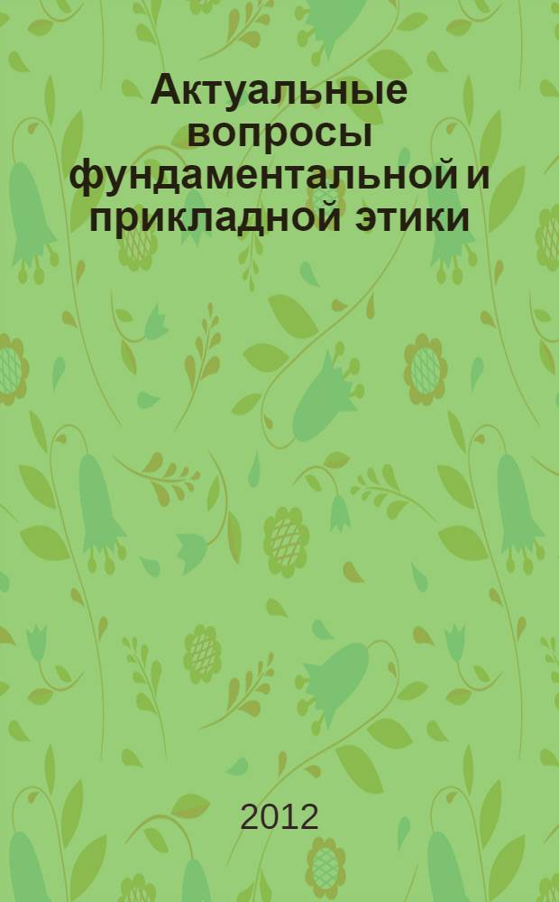 Актуальные вопросы фундаментальной и прикладной этики : материалы Международной научно-практической конференции, 23-24 марта 2012 года : к 90-летию со дня рождения профессора В. Г. Иванова