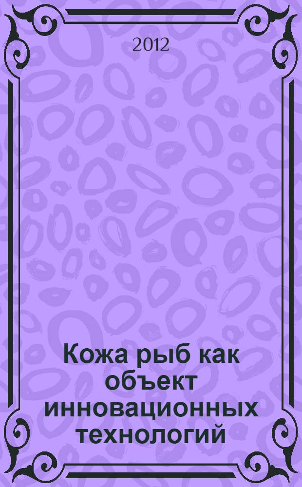 Кожа рыб как объект инновационных технологий : (микроструктура, свойства и промышленное использование)
