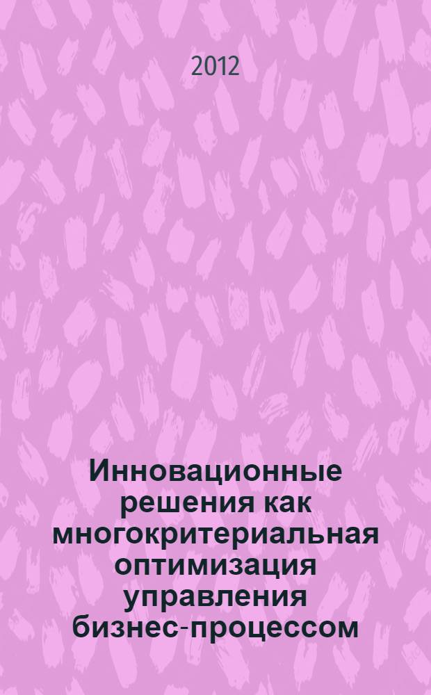 Инновационные решения как многокритериальная оптимизация управления бизнес-процессом : учебное пособие