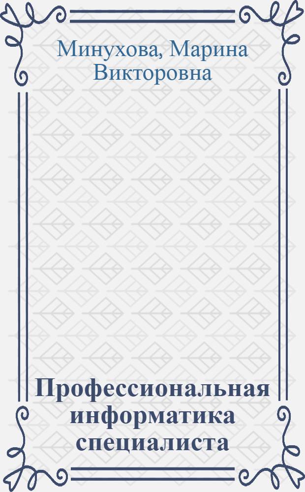 Профессиональная информатика специалиста : учебное пособие для студентов высших учебных заведений, обучающихся по направлению подготовки дипломированных специалистов 260501.65 "Технология продуктов общественного питания" и направлению подготовки бакалавров 260800.62 "Технология продукции и организация общественного питания"