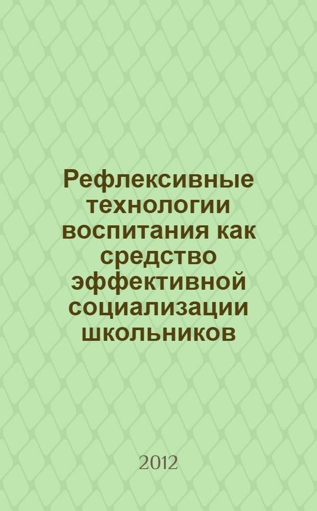 Рефлексивные технологии воспитания как средство эффективной социализации школьников : сборник научно-практических трудов