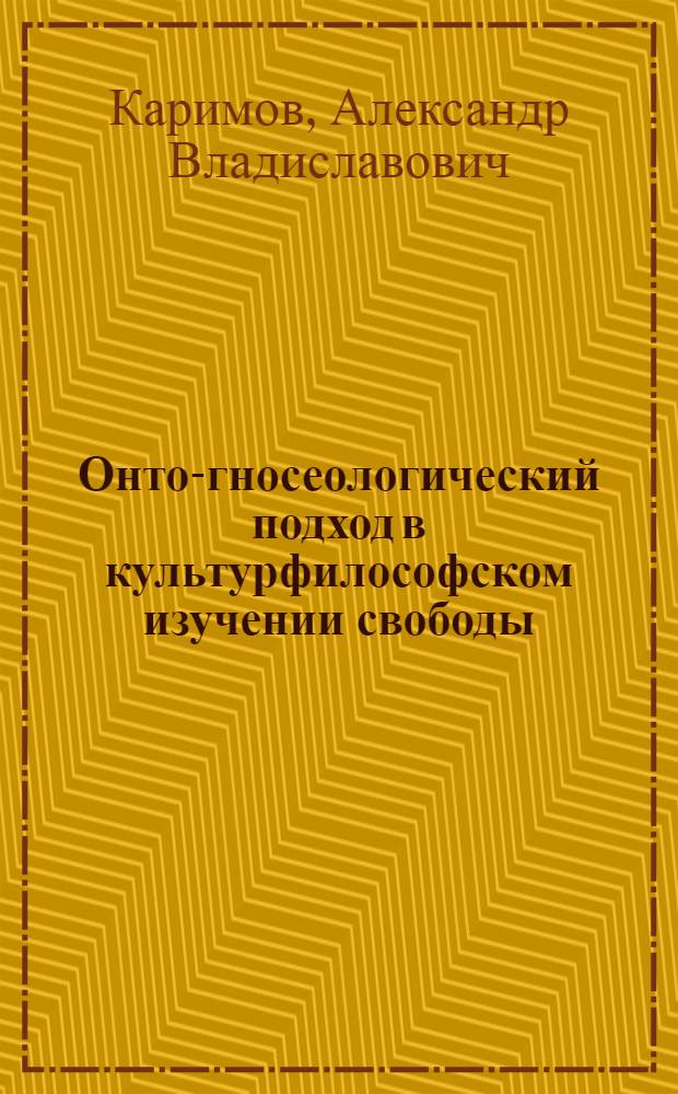 Онто-гносеологический подход в культурфилософском изучении свободы = Onto-gnosiological approach in the cultural and philosophical study of freedom : монография