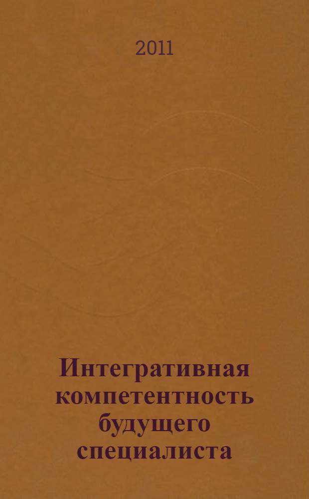 Интегративная компетентность будущего специалиста: структура, содержание, диагностика, развитие : учебное пособие