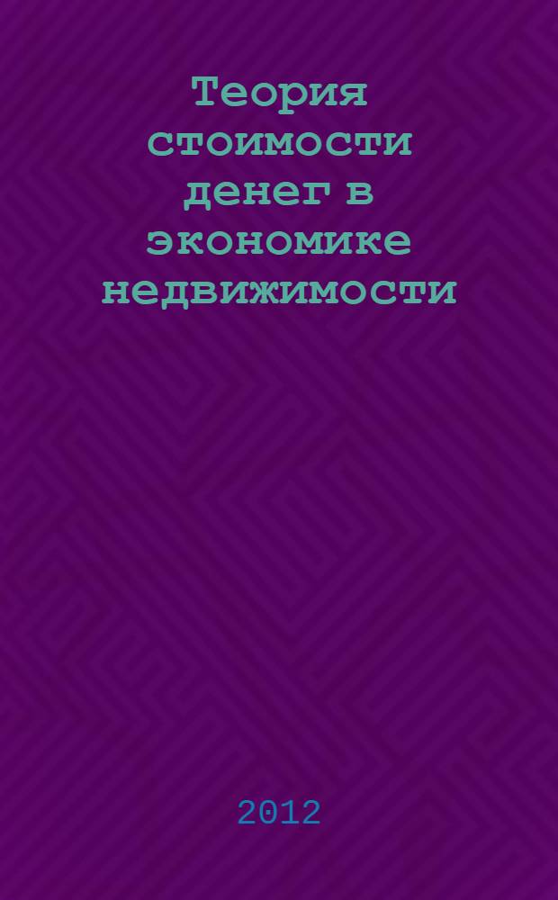 Теория стоимости денег в экономике недвижимости : учебное пособие для студентов, обучающихся по программе бакалавриата по направлению 270800 - "Строительство" (профиль"Экспертиза и управление недвижимостью")