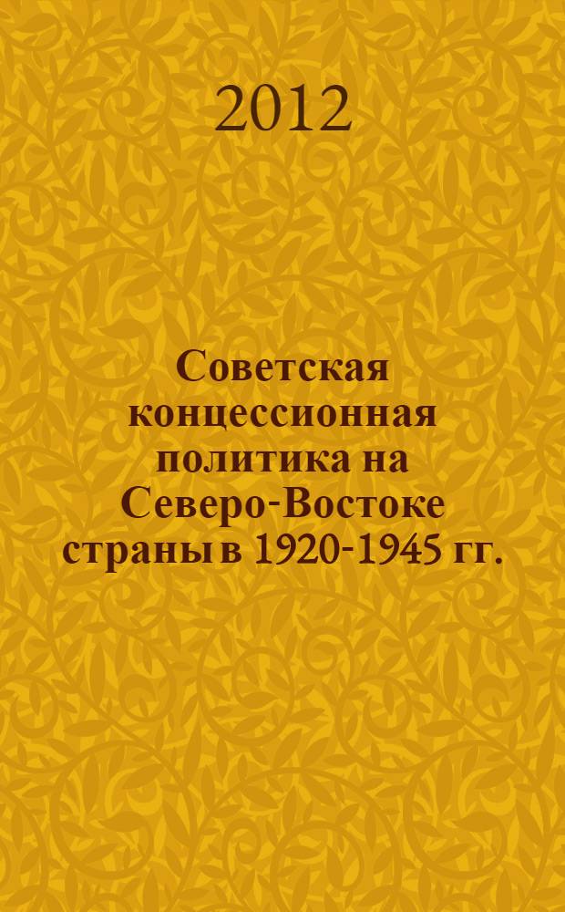 Советская концессионная политика на Северо-Востоке страны в 1920-1945 гг. : монография