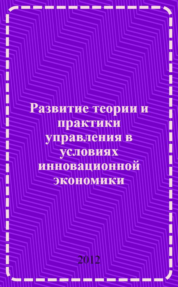 Развитие теории и практики управления в условиях инновационной экономики : материалы Всероссийской научно-практической конференции, 20 апреля 2012 года