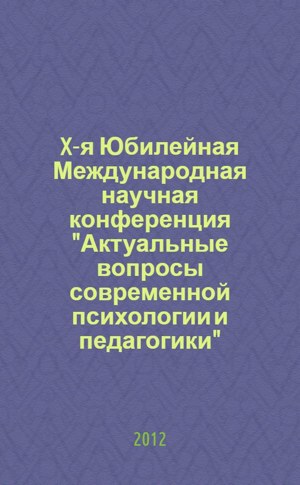 X-я Юбилейная Международная научная конференция "Актуальные вопросы современной психологии и педагогики", Россия, г. Липецк, 23 июня 2012 г. : сборник докладов