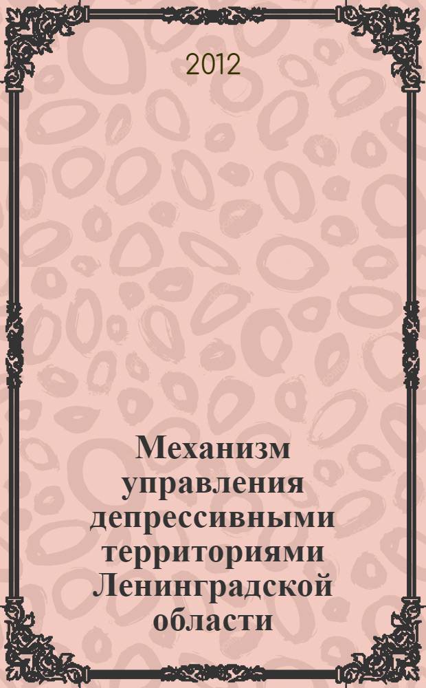 Механизм управления депрессивными территориями Ленинградской области : монография