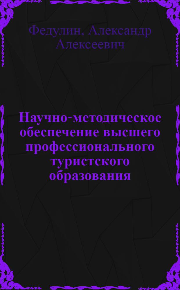 Научно-методическое обеспечение высшего профессионального туристского образования : монография