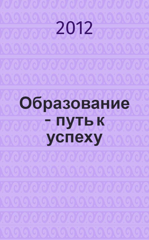 Образование - путь к успеху : сборник научных трудов