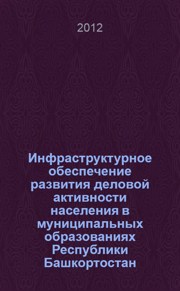 Инфраструктурное обеспечение развития деловой активности населения в муниципальных образованиях Республики Башкортостан : монография